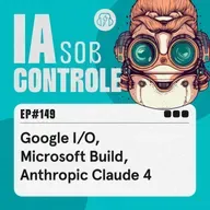 149: Google I/O, Microsoft Build, Anthropic Claude 4