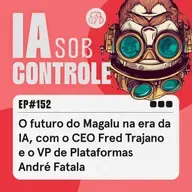152: O futuro do Magalu na era da IA, com o CEO Fred Trajano e o VP de Plataformas André Fatala